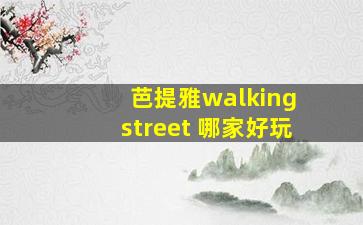 芭提雅walking street 哪家好玩